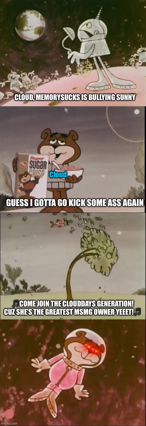Never thought I had to screenshoot another Sugar Crisp commercial for this. | CLOUD, MEMORYSUCKS IS BULLYING SUNNY; Cloud; GUESS I GOTTA GO KICK SOME ASS AGAIN; 🎵COME JOIN THE CLOUDDAYS GENERATION! CUZ SHE’S THE GREATEST MSMG OWNER YEEET!🎵 | image tagged in sugar crisp,sugar bear,msmg,memes | made w/ Imgflip meme maker