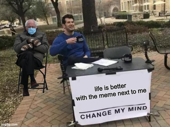 Change My Mind Meme | life is better with the meme next to me | image tagged in memes,change my mind | made w/ Imgflip meme maker