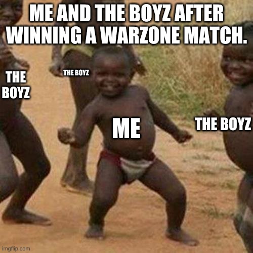 Third World Success Kid Meme | ME AND THE BOYZ AFTER WINNING A WARZONE MATCH. THE BOYZ; THE BOYZ; ME; THE BOYZ | image tagged in memes,third world success kid | made w/ Imgflip meme maker
