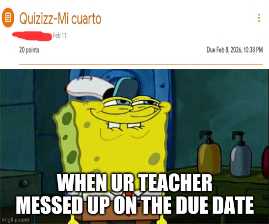 LEGIT my Spanish teacher did this and I thought it was missing but it said it was still assigned so I looked at the due date and | WHEN UR TEACHER MESSED UP ON THE DUE DATE | image tagged in memes,don't you squidward,teacher meme,stupid,lol | made w/ Imgflip meme maker