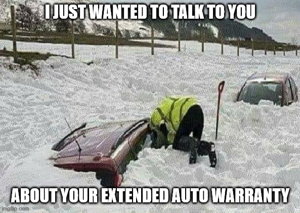 They will track you down | I JUST WANTED TO TALK TO YOU; ABOUT YOUR EXTENDED AUTO WARRANTY | image tagged in extended auto warranty | made w/ Imgflip meme maker