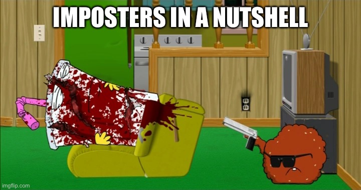 Meatwad slaughters Master Shake | IMPOSTERS IN A NUTSHELL | image tagged in meatwad slaughters master shake | made w/ Imgflip meme maker