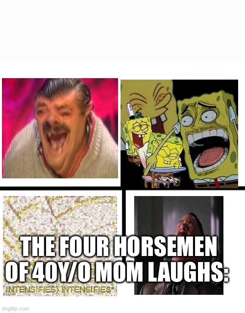 Blank Starter Pack Meme | THE FOUR HORSEMEN OF 40Y/O MOM LAUGHS: | image tagged in memes,blank starter pack | made w/ Imgflip meme maker