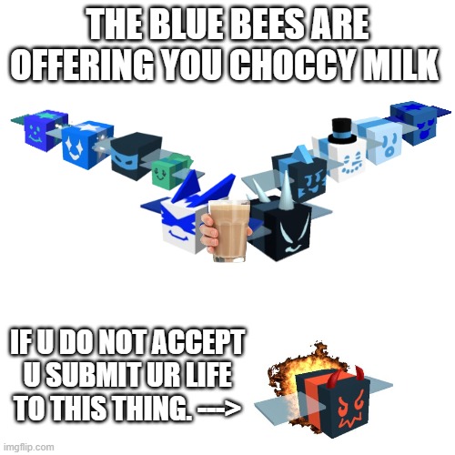 Blue= me hive= good | THE BLUE BEES ARE OFFERING YOU CHOCCY MILK; IF U DO NOT ACCEPT U SUBMIT UR LIFE TO THIS THING. ---> | image tagged in memes,blank transparent square | made w/ Imgflip meme maker