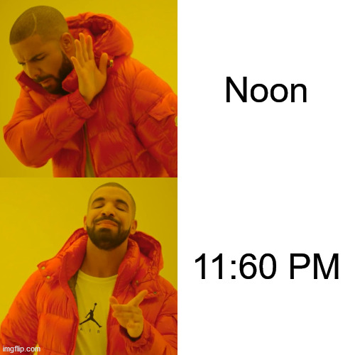 Drake Hotline Bling |  Noon; 11:60 PM | image tagged in memes,drake hotline bling,12,i see what you did there,no no hes got a point,well yes but actually no | made w/ Imgflip meme maker