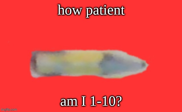 jack the pencil | how patient; am I 1-10? | image tagged in jack the pencil | made w/ Imgflip meme maker