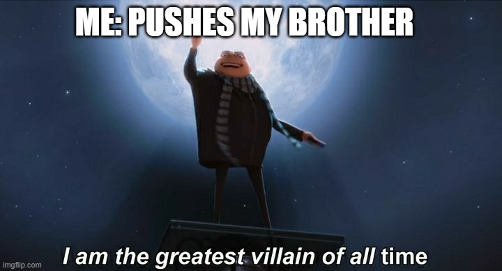 i am the greatest villain of all time | ME: PUSHES MY BROTHER | image tagged in i am the greatest villain of all time | made w/ Imgflip meme maker