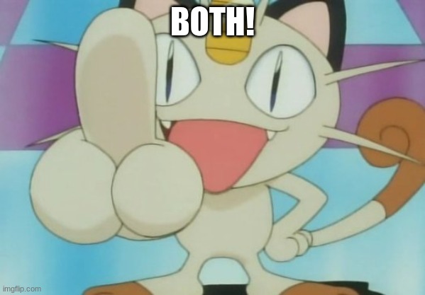 Meowth Dickhand | BOTH! | image tagged in meowth dickhand | made w/ Imgflip meme maker