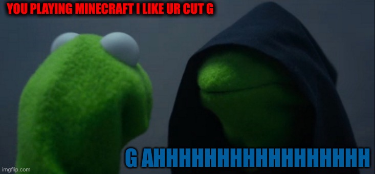 A reflection if yourself your like 99 And you’re playing Minecraft | YOU PLAYING MINECRAFT I LIKE UR CUT G; G AHHHHHHHHHHHHHHHHH | image tagged in memes,evil kermit | made w/ Imgflip meme maker