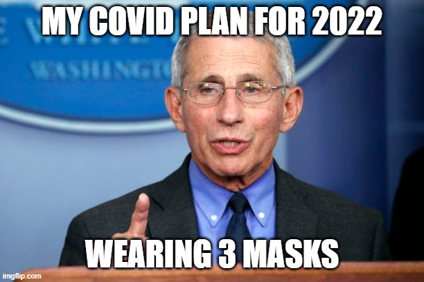 Dr. Fauci |  MY COVID PLAN FOR 2022; WEARING 3 MASKS | image tagged in dr fauci | made w/ Imgflip meme maker