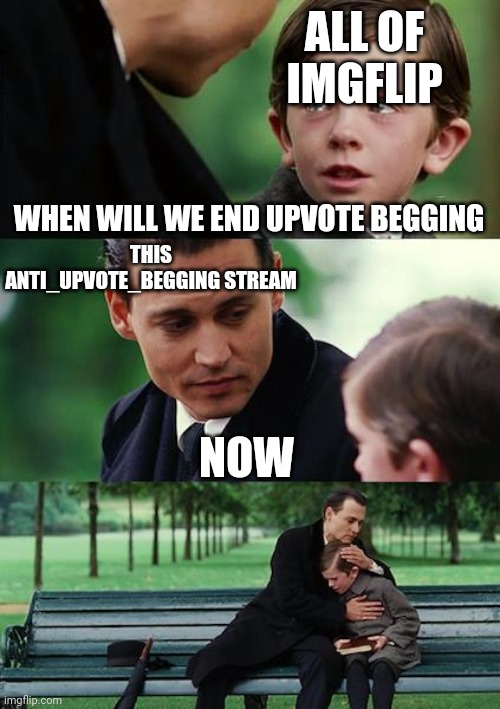 This is just the first anti upvote begging meme here | ALL OF IMGFLIP; WHEN WILL WE END UPVOTE BEGGING; THIS ANTI_UPVOTE_BEGGING STREAM; NOW | image tagged in memes,finding neverland,antiupvotebegginforupvotes | made w/ Imgflip meme maker