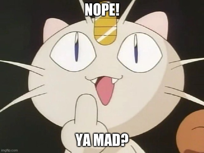 Meowth Middle Claw | NOPE! YA MAD? | image tagged in meowth middle claw | made w/ Imgflip meme maker