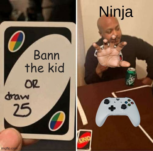 Ninja be like | Ninja; Bann the kid | image tagged in memes,uno draw 25 cards | made w/ Imgflip meme maker