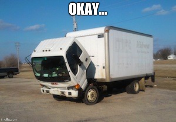 Okay Truck Meme | OKAY... | image tagged in memes,okay truck | made w/ Imgflip meme maker