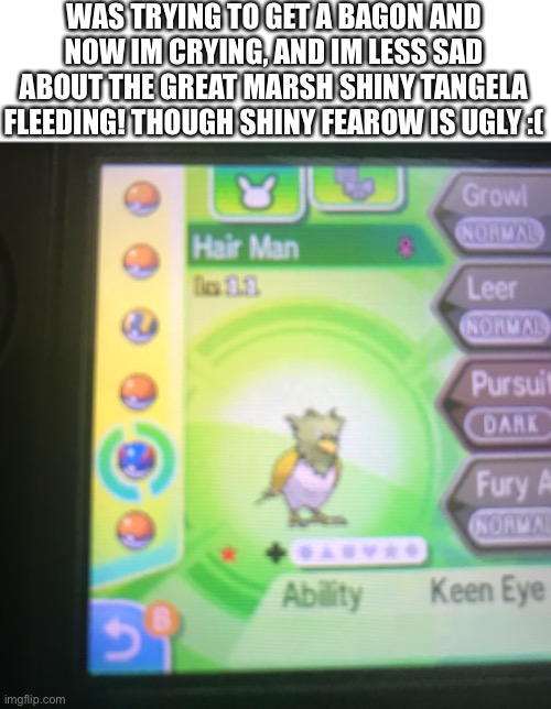 Named it hair man cuz n’s hair is green and shiny fearow is an ugly shade of green lol | WAS TRYING TO GET A BAGON AND NOW IM CRYING, AND IM LESS SAD ABOUT THE GREAT MARSH SHINY TANGELA FLEEDING! THOUGH SHINY FEAROW IS UGLY :( | made w/ Imgflip meme maker