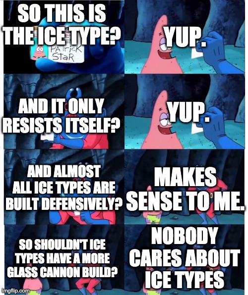 Ice Types | YUP. SO THIS IS THE ICE TYPE? YUP. AND IT ONLY RESISTS ITSELF? MAKES SENSE TO ME. AND ALMOST ALL ICE TYPES ARE BUILT DEFENSIVELY? NOBODY CARES ABOUT ICE TYPES; SO SHOULDN'T ICE TYPES HAVE A MORE GLASS CANNON BUILD? | image tagged in patrik,pokemon | made w/ Imgflip meme maker