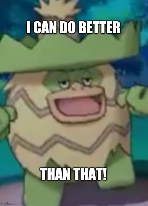 Frustrated Ludicolo | I CAN DO BETTER THAN THAT! | image tagged in frustrated ludicolo | made w/ Imgflip meme maker