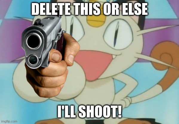 Meowth Dickhand | DELETE THIS OR ELSE I'LL SHOOT! | image tagged in meowth dickhand | made w/ Imgflip meme maker