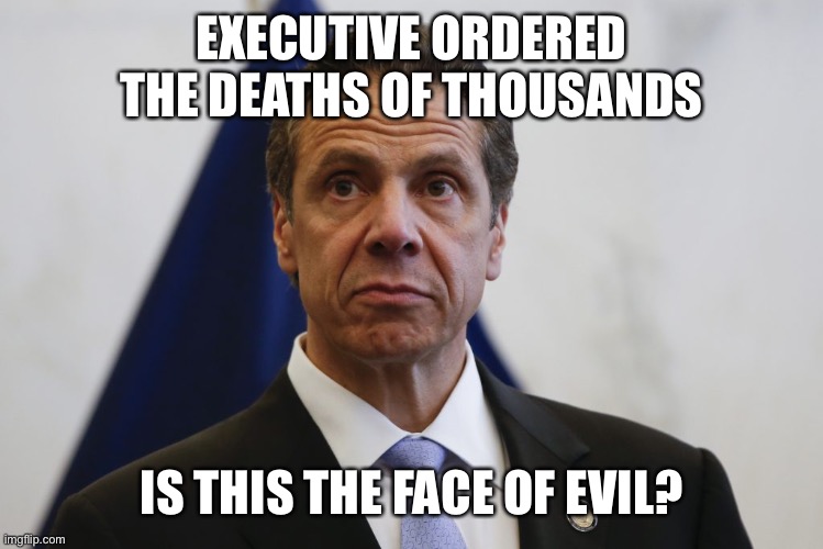 New York nursing home deaths by executive order and covered up true numbers | EXECUTIVE ORDERED THE DEATHS OF THOUSANDS; IS THIS THE FACE OF EVIL? | image tagged in andrew cuomo,nursing home,deaths,evil | made w/ Imgflip meme maker