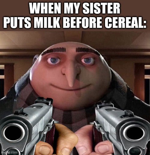 WHEN MY SISTER PUTS MILK BEFORE CEREAL: | image tagged in gru gun,one does not simply,no,gifs,not actually a gif,stop reading the tags | made w/ Imgflip meme maker
