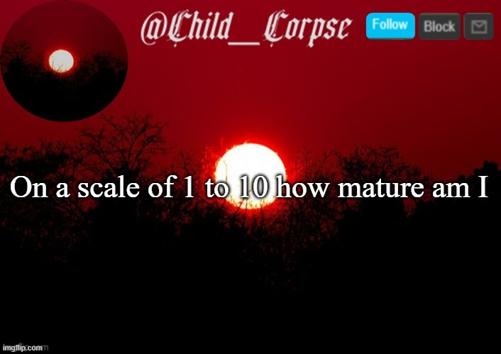 Child_Corpse announcement template | On a scale of 1 to 10 how mature am I | image tagged in child_corpse announcement template | made w/ Imgflip meme maker