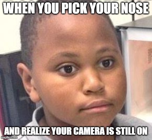 It has happened to you... | WHEN YOU PICK YOUR NOSE; AND REALIZE YOUR CAMERA IS STILL ON | image tagged in awkward kid,school,online school,funny memes,memes,relatable | made w/ Imgflip meme maker