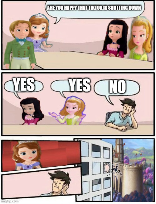 TikTok is shutdown | ARE YOU HAPPY THAT TIKTOK IS SHUTTING DOWN; YES; YES; NO | image tagged in sofia the first boardroom meeting suggestion | made w/ Imgflip meme maker