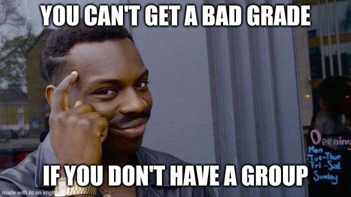 [Sobbing] | YOU CAN'T GET A BAD GRADE; IF YOU DON'T HAVE A GROUP | image tagged in memes,roll safe think about it | made w/ Imgflip meme maker