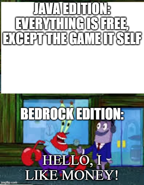 Mr Krabs Money | JAVA EDITION: EVERYTHING IS FREE, EXCEPT THE GAME IT SELF; BEDROCK EDITION:; HELLO, I LIKE MONEY! | image tagged in mr krabs money | made w/ Imgflip meme maker