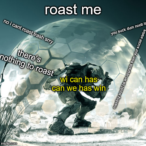 oh god here it comes | roast me; you suck dum noob trash; no i cant roast trash srry; there's nothing to roast; wi can has can we has win; roasting would be an upgrade from your social status | made w/ Imgflip meme maker