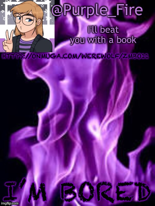 Check desc | HTTPS://ONMUGA.COM/WEREWOLF/ZMBO11; I’M BORED | image tagged in purple_fire announcement | made w/ Imgflip meme maker