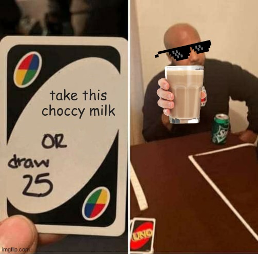 UNO Draw 25 Cards Meme | take this choccy milk | image tagged in memes,uno draw 25 cards | made w/ Imgflip meme maker
