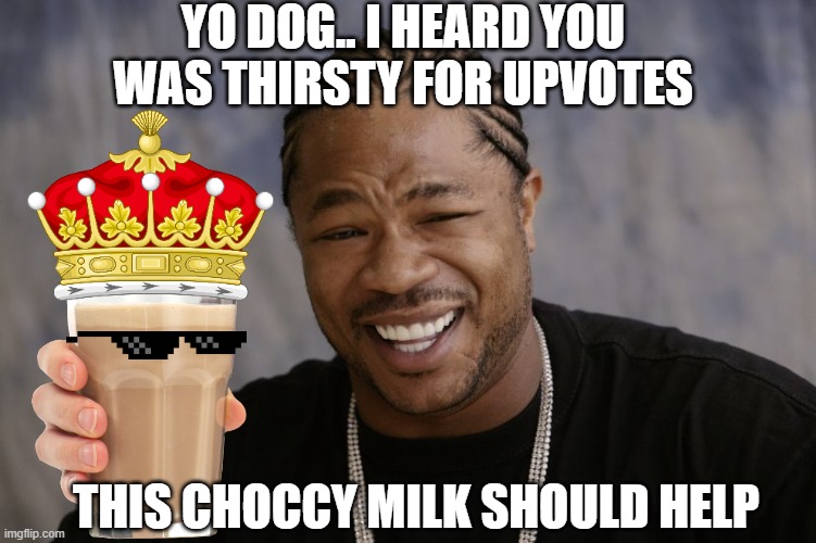 long live the king | YO DOG.. I HEARD YOU WAS THIRSTY FOR UPVOTES; THIS CHOCCY MILK SHOULD HELP | image tagged in yo dawg i heard you like,choccy milk,upvote begging,funny,memes,imgflip users | made w/ Imgflip meme maker