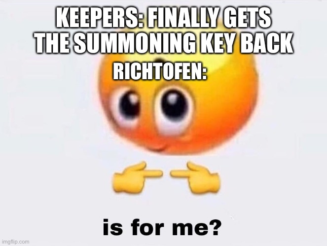 Is it for me? | KEEPERS: FINALLY GETS THE SUMMONING KEY BACK; RICHTOFEN: | image tagged in is it for me | made w/ Imgflip meme maker