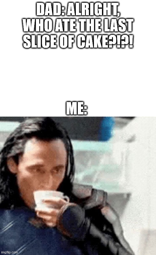 *Casually sips tea* "Dad, I have no idea." | DAD: ALRIGHT, WHO ATE THE LAST SLICE OF CAKE?!?! ME: | image tagged in blank white template,loki | made w/ Imgflip meme maker