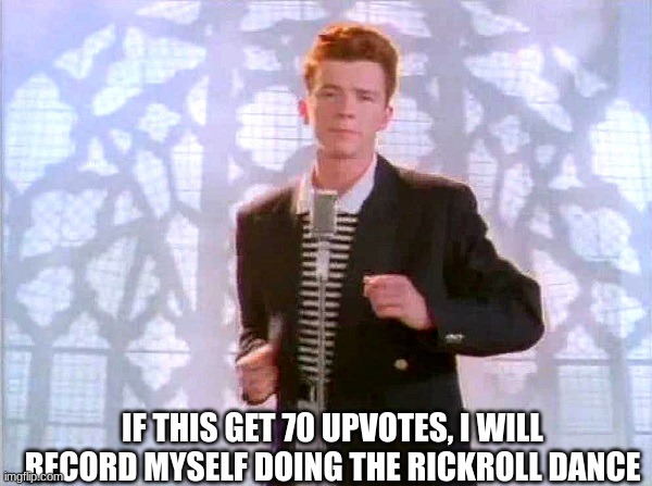 Skrrrrrrrr | IF THIS GET 70 UPVOTES, I WILL RECORD MYSELF DOING THE RICKROLL DANCE | image tagged in rickrolling | made w/ Imgflip meme maker
