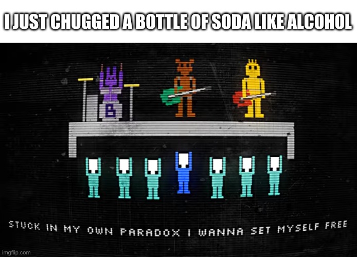 i just surprised myself | I JUST CHUGGED A BOTTLE OF SODA LIKE ALCOHOL | image tagged in memes,funny,bruh,idk | made w/ Imgflip meme maker