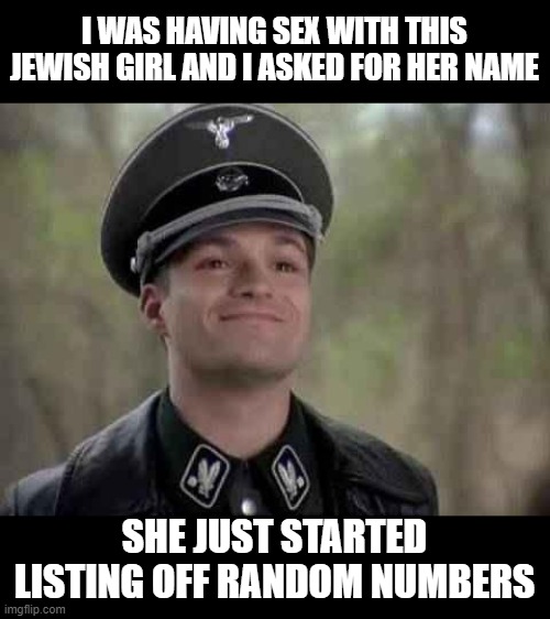 What's in a Name? | I WAS HAVING SEX WITH THIS JEWISH GIRL AND I ASKED FOR HER NAME; SHE JUST STARTED LISTING OFF RANDOM NUMBERS | image tagged in grammar nazi | made w/ Imgflip meme maker