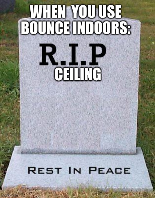 F in chat for ceiling | WHEN  YOU USE BOUNCE INDOORS:; CEILING | image tagged in rip headstone,pokemon | made w/ Imgflip meme maker