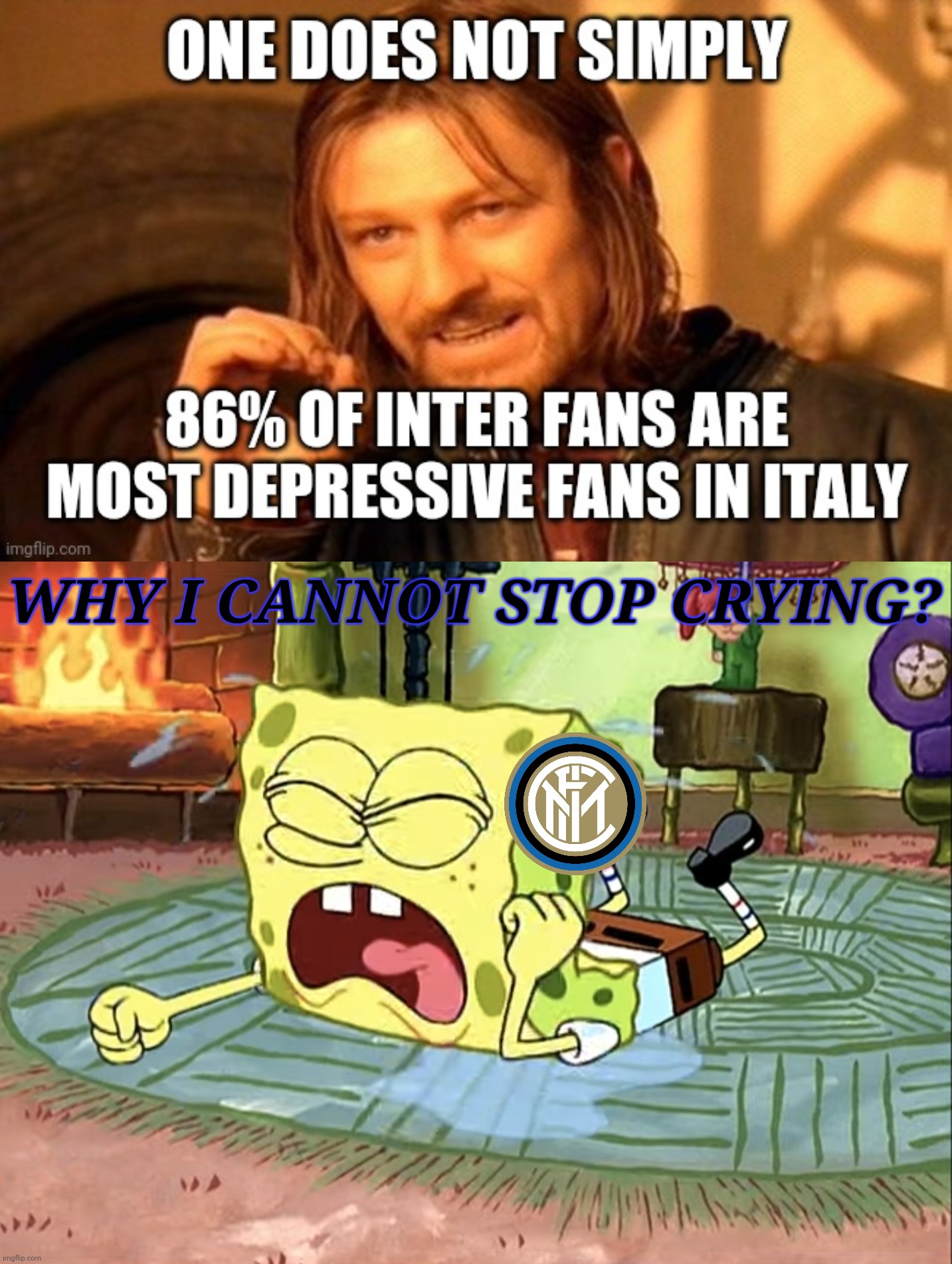 Tag an Inter fan XD | WHY I CANNOT STOP CRYING? | image tagged in memes,inter,calcio,funny,one does not simply,spongebob | made w/ Imgflip meme maker