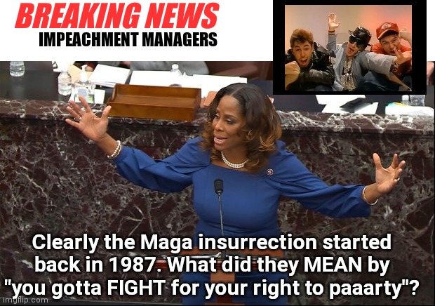 You Gotta Fight...For Your Right... | BREAKING NEWS; IMPEACHMENT MANAGERS; Clearly the Maga insurrection started back in 1987. What did they MEAN by "you gotta FIGHT for your right to paaarty"? | image tagged in beastie boys,impeachment,libtards,democratic party,government corruption,nancy pelosi | made w/ Imgflip meme maker
