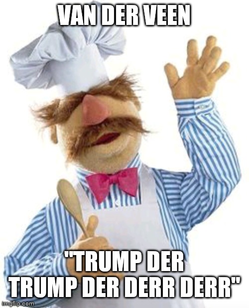 VAN DER VEEN | VAN DER VEEN; "TRUMP DER TRUMP DER DERR DERR" | image tagged in trump,impeachment,swedish chef | made w/ Imgflip meme maker