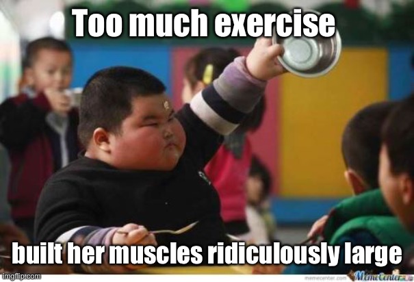 Fat Kid Lunch | Too much exercise built her muscles ridiculously large | image tagged in fat kid lunch | made w/ Imgflip meme maker