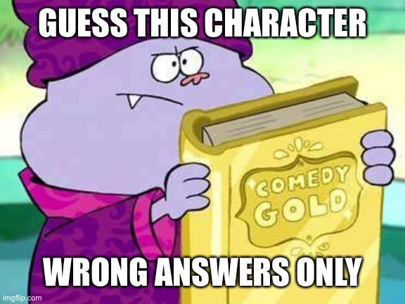 Chowder comedy gold | GUESS THIS CHARACTER; WRONG ANSWERS ONLY | image tagged in chowder comedy gold | made w/ Imgflip meme maker