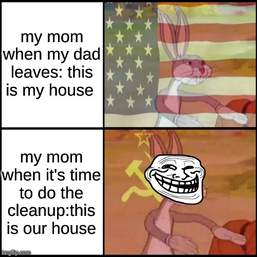 my mom when my dad leaves: this is my house; my mom when it's time to do the cleanup:this is our house | image tagged in too damn high | made w/ Imgflip meme maker