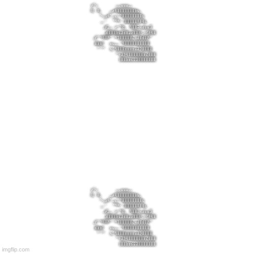 I made 1 shrek out of periods and another copy and paste from the first one | ⡴⠑⡄⠀⠀⠀⠀⠀⠀⠀⣀⣀⣤⣤⣤⣀⡀⠀⠀⠀⠀⠀⠀⠀⠀⠀⠀⠀⠀
⠸⡇⠀⠿⡀⠀⠀⠀⣀⡴⢿⣿⣿⣿⣿⣿⣿⣿⣷⣦⡀⠀⠀⠀⠀⠀⠀⠀⠀⠀
⠀⠀⠀⠀⠑⢄⣠⠾⠁⣀⣄⡈⠙⣿⣿⣿⣿⣿⣿⣿⣿⣆⠀⠀⠀⠀⠀⠀⠀⠀
⠀⠀⠀⠀⢀⡀⠁⠀⠀⠈⠙⠛⠂⠈⣿⣿⣿⣿⣿⠿⡿⢿⣆⠀⠀⠀⠀⠀⠀⠀
⠀⠀⠀⢀⡾⣁⣀⠀⠴⠂⠙⣗⡀⠀⢻⣿⣿⠭⢤⣴⣦⣤⣹⠀⠀⠀
⠀⠀⢀⣾⣿⣿⣿⣷⣮⣽⣾⣿⣥⣴⣿⣿⡿⢂⠔⢚⡿⢿⣿
⠀⢀⡞⠁⠙⠻⠿⠟⠉⠀⠛⢹⣿⣿⣿⣿⣿⣌⢤⣼⣿⣾⣿⡟⠉⠀⠀⠀⠀⠀
⠀⣾⣷⣶⠇⠀⠀⣤⣄⣀⡀⠈⠻⣿⣿⣿⣿⣿⣿⣿⣿⣿⣿⠀⠀⠀⠀⠀
⠀⠉⠈⠉⠀⠀⢦⡈⢻⣿⣿⣿⣶⣶⣶⣶⣤⣽⡹⣿⣿⣿⣿⠀⠀⠀
⠀⠀⠀⠀⠀⠀⠀⠉⠲⣽⡻⢿⣿⣿⣿⣿⣿⣿⣷⣜⣿⣿⣿
⠀⠀⠀⠀⠀⠀⠀⠀⢸⣿⣿⣷⣶⣮⣭⣽⣿⣿⣿⣿⣿⣿⣿; ⡴⠑⡄⠀⠀⠀⠀⠀⠀⠀⣀⣀⣤⣤⣤⣀⡀⠀⠀⠀⠀⠀⠀⠀⠀⠀⠀⠀⠀
⠸⡇⠀⠿⡀⠀⠀⠀⣀⡴⢿⣿⣿⣿⣿⣿⣿⣿⣷⣦⡀⠀⠀⠀⠀⠀⠀⠀⠀⠀
⠀⠀⠀⠀⠑⢄⣠⠾⠁⣀⣄⡈⠙⣿⣿⣿⣿⣿⣿⣿⣿⣆⠀⠀⠀⠀⠀⠀⠀⠀
⠀⠀⠀⠀⢀⡀⠁⠀⠀⠈⠙⠛⠂⠈⣿⣿⣿⣿⣿⠿⡿⢿⣆⠀⠀⠀⠀⠀⠀⠀
⠀⠀⠀⢀⡾⣁⣀⠀⠴⠂⠙⣗⡀⠀⢻⣿⣿⠭⢤⣴⣦⣤⣹⠀⠀⠀
⠀⠀⢀⣾⣿⣿⣿⣷⣮⣽⣾⣿⣥⣴⣿⣿⡿⢂⠔⢚⡿⢿⣿
⠀⢀⡞⠁⠙⠻⠿⠟⠉⠀⠛⢹⣿⣿⣿⣿⣿⣌⢤⣼⣿⣾⣿⡟⠉⠀⠀⠀⠀⠀
⠀⣾⣷⣶⠇⠀⠀⣤⣄⣀⡀⠈⠻⣿⣿⣿⣿⣿⣿⣿⣿⣿⣿⠀⠀⠀⠀⠀
⠀⠉⠈⠉⠀⠀⢦⡈⢻⣿⣿⣿⣶⣶⣶⣶⣤⣽⡹⣿⣿⣿⣿⠀⠀⠀
⠀⠀⠀⠀⠀⠀⠀⠉⠲⣽⡻⢿⣿⣿⣿⣿⣿⣿⣷⣜⣿⣿⣿
⠀⠀⠀⠀⠀⠀⠀⠀⢸⣿⣿⣷⣶⣮⣭⣽⣿⣿⣿⣿⣿⣿⣿ | image tagged in memes,blank transparent square | made w/ Imgflip meme maker