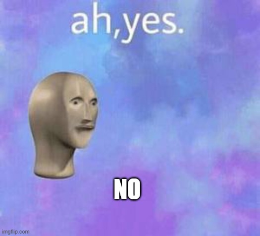 Ah yes | NO | image tagged in ah yes | made w/ Imgflip meme maker