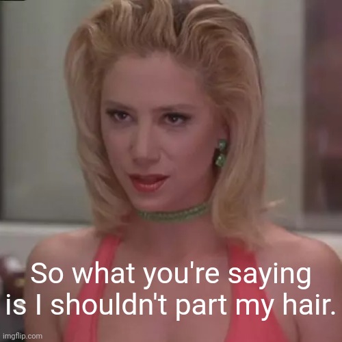 No side part | So what you're saying is I shouldn't part my hair. | image tagged in memes | made w/ Imgflip meme maker