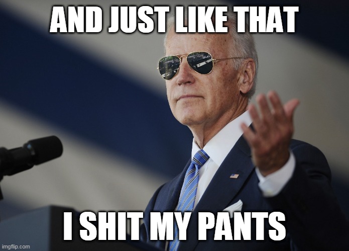 biden | AND JUST LIKE THAT; I SHIT MY PANTS | image tagged in joe biden come at me bro | made w/ Imgflip meme maker