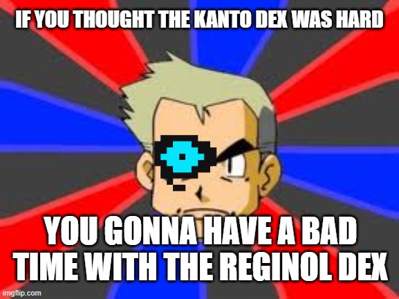Professer sans | IF YOU THOUGHT THE KANTO DEX WAS HARD; YOU GONNA HAVE A BAD TIME WITH THE REGINOL DEX | image tagged in memes,professor oak | made w/ Imgflip meme maker